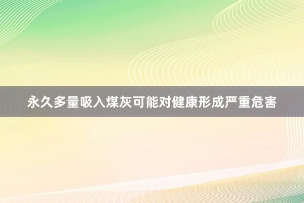 永久多量吸入煤灰可能对健康形成严重危害